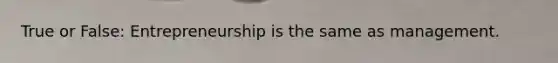 True or False: Entrepreneurship is the same as management.