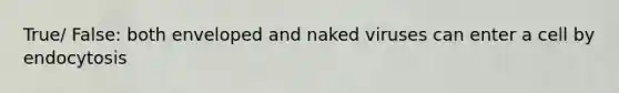 True/ False: both enveloped and naked viruses can enter a cell by endocytosis