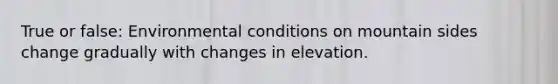 True or false: Environmental conditions on mountain sides change gradually with changes in elevation.