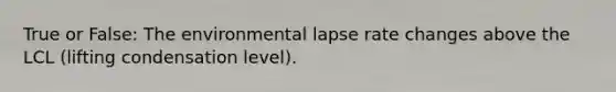 True or False: The environmental lapse rate changes above the LCL (lifting condensation level).