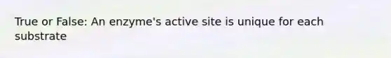 True or False: An enzyme's active site is unique for each substrate