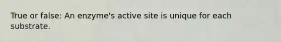 True or false: An enzyme's active site is unique for each substrate.