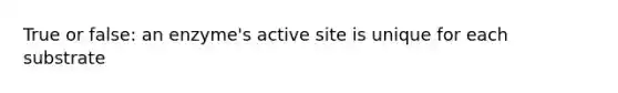 True or false: an enzyme's active site is unique for each substrate