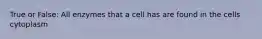 True or False: All enzymes that a cell has are found in the cells cytoplasm