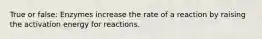 True or false: Enzymes increase the rate of a reaction by raising the activation energy for reactions.