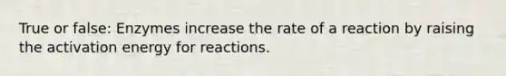 True or false: Enzymes increase the rate of a reaction by raising the activation energy for reactions.