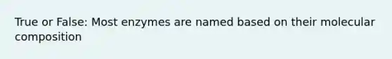 True or False: Most enzymes are named based on their molecular composition