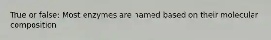 True or false: Most enzymes are named based on their molecular composition