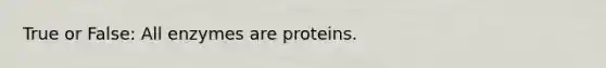 True or False: All enzymes are proteins.