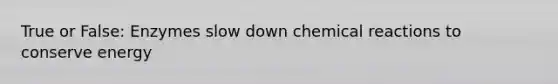 True or False: Enzymes slow down <a href='https://www.questionai.com/knowledge/kc6NTom4Ep-chemical-reactions' class='anchor-knowledge'>chemical reactions</a> to conserve energy