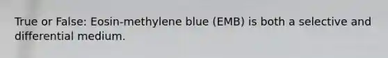 True or False: Eosin-methylene blue (EMB) is both a selective and differential medium.