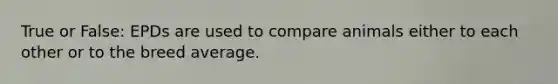True or False: EPDs are used to compare animals either to each other or to the breed average.