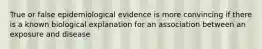 True or false epidemiological evidence is more convincing if there is a known biological explanation for an association between an exposure and disease