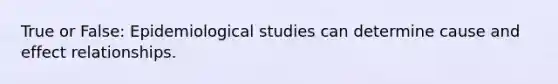 True or False: Epidemiological studies can determine cause and effect relationships.