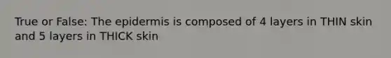True or False: The epidermis is composed of 4 layers in THIN skin and 5 layers in THICK skin