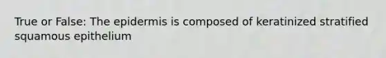 True or False: The epidermis is composed of keratinized stratified squamous epithelium