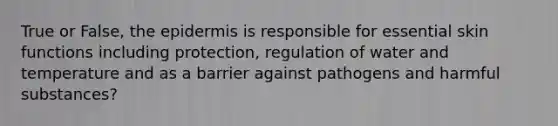 True or False, the epidermis is responsible for essential skin functions including protection, regulation of water and temperature and as a barrier against pathogens and harmful substances?