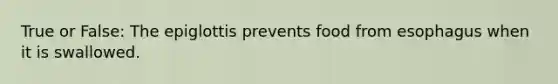 True or False: The epiglottis prevents food from esophagus when it is swallowed.