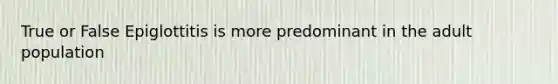 True or False Epiglottitis is more predominant in the adult population