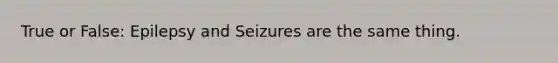 True or False: Epilepsy and Seizures are the same thing.