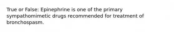 True or False: Epinephrine is one of the primary sympathomimetic drugs recommended for treatment of bronchospasm.