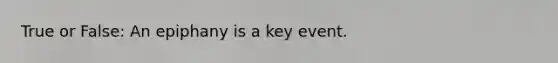 True or False: An epiphany is a key event.