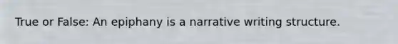 True or False: An epiphany is a narrative writing structure.