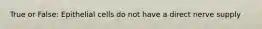 True or False: Epithelial cells do not have a direct nerve supply