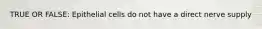 TRUE OR FALSE: Epithelial cells do not have a direct nerve supply