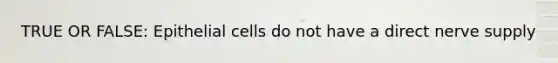 TRUE OR FALSE: Epithelial cells do not have a direct nerve supply