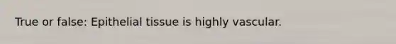 True or false: <a href='https://www.questionai.com/knowledge/k7dms5lrVY-epithelial-tissue' class='anchor-knowledge'>epithelial tissue</a> is highly vascular.
