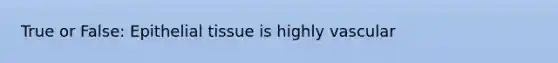 True or False: Epithelial tissue is highly vascular