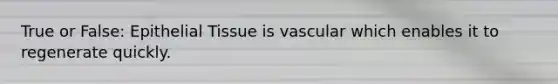 True or False: Epithelial Tissue is vascular which enables it to regenerate quickly.