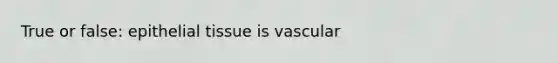 True or false: epithelial tissue is vascular