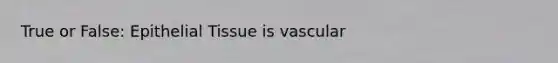 True or False: Epithelial Tissue is vascular