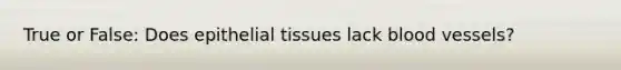 True or False: Does epithelial tissues lack blood vessels?