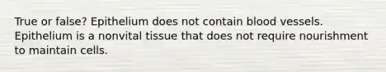 True or false? Epithelium does not contain blood vessels. Epithelium is a nonvital tissue that does not require nourishment to maintain cells.