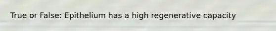True or False: Epithelium has a high regenerative capacity