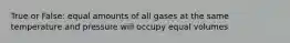 True or False: equal amounts of all gases at the same temperature and pressure will occupy equal volumes