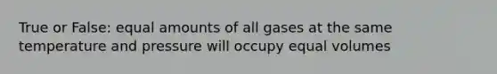 True or False: equal amounts of all gases at the same temperature and pressure will occupy equal volumes