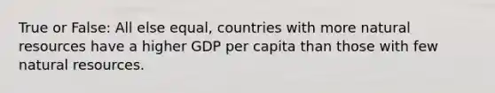 True or False: All else equal, countries with more natural resources have a higher GDP per capita than those with few natural resources.