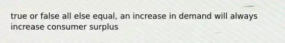 true or false all else equal, an increase in demand will always increase consumer surplus