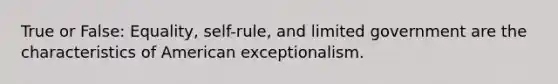 True or False: Equality, self-rule, and limited government are the characteristics of American exceptionalism.