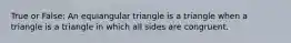 True or False: An equiangular triangle is a triangle when a triangle is a triangle in which all sides are congruent.