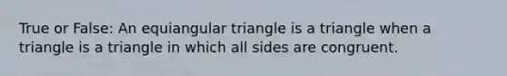 True or False: An <a href='https://www.questionai.com/knowledge/kHF1TbqPvZ-equiangular-triangle' class='anchor-knowledge'>equiangular triangle</a> is a triangle when a triangle is a triangle in which all sides are congruent.