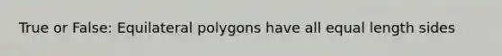 True or False: Equilateral polygons have all equal length sides