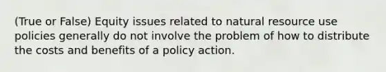 (True or False) Equity issues related to natural resource use policies generally do not involve the problem of how to distribute the costs and benefits of a policy action.