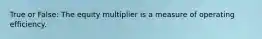 True or False: The equity multiplier is a measure of operating efficiency.