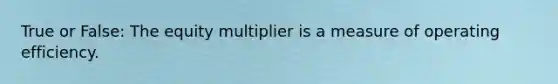 True or False: The equity multiplier is a measure of operating efficiency.