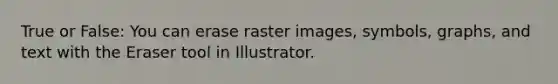 True or False: You can erase raster images, symbols, graphs, and text with the Eraser tool in Illustrator.